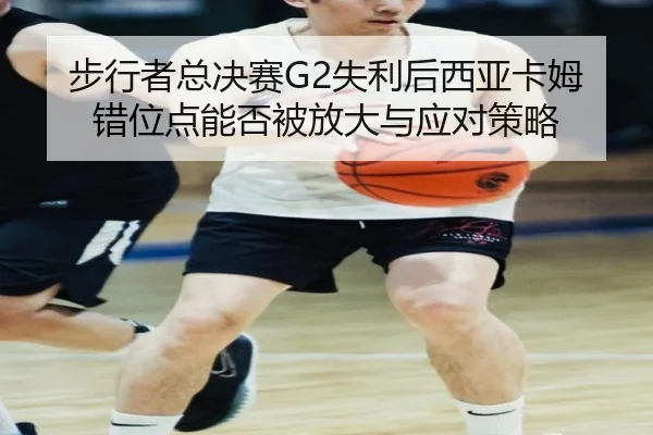 bu-xing-zhe-zong-jue-sai-shi-li-hou-xi-ya-ka-mu-cuo-wei-dian-neng-fou-bei-fang-da-yu-ying-dui-ce-lve-2-322.jpg