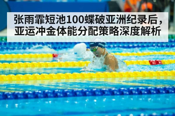 张雨霏短池100蝶破亚洲纪录后，亚运冲金体能分配策略深度解析