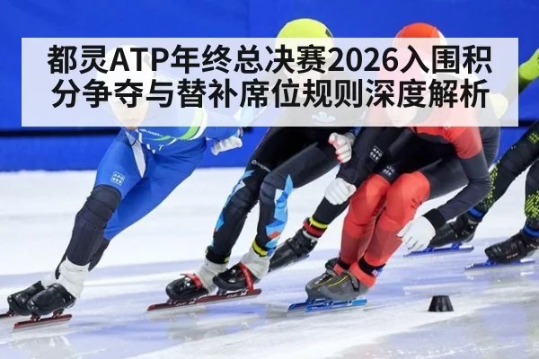 都灵ATP年终总决赛2026入围积分争夺与替补席位规则深度解析