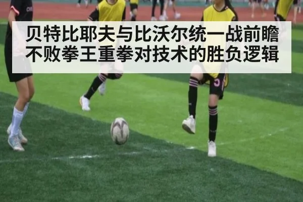 贝特比耶夫与比沃尔统一战前瞻 不败拳王重拳对技术的胜负逻辑