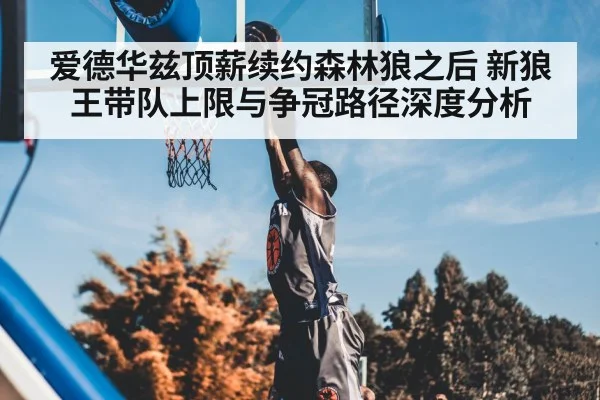 爱德华兹顶薪续约森林狼之后 新狼王带队上限与争冠路径深度分析