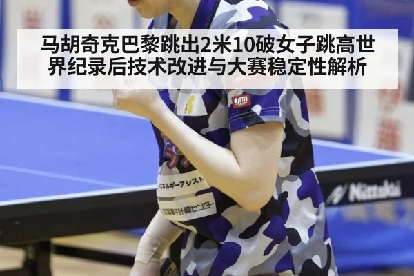马胡奇克巴黎跳出2米10破女子跳高世界纪录后技术改进与大赛稳定性解析