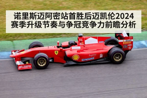 诺里斯迈阿密站首胜后迈凯伦2024赛季升级节奏与争冠竞争力前瞻分析