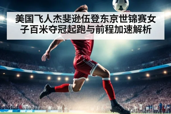 美国飞人杰斐逊伍登东京世锦赛女子百米夺冠起跑与前程加速解析